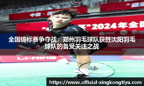 全国锦标赛争夺战：郑州羽毛球队获胜沈阳羽毛球队的备受关注之战